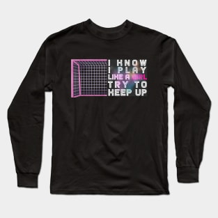 I Know I Play Like a Girl Try To Keep Up Soccer Player Long Sleeve T-Shirt